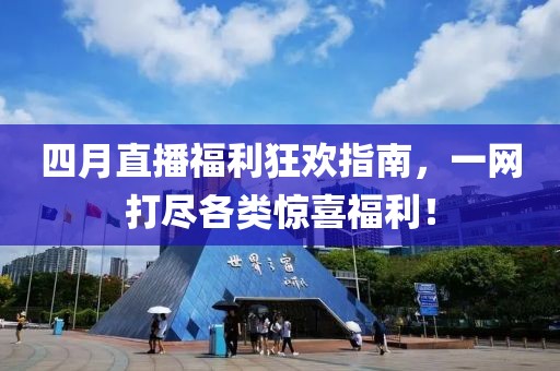四月直播福利狂歡指南，一網(wǎng)打盡各類(lèi)驚喜福利！