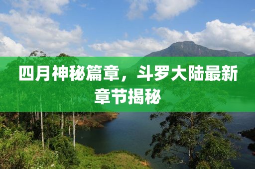 四月神秘篇章，斗羅大陸最新章節(jié)揭秘