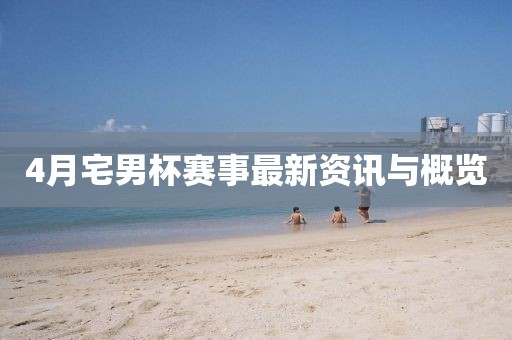 4月宅男杯賽事最新資訊與概覽
