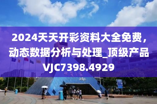 2024天天開彩資料大全免費(fèi)，動態(tài)數(shù)據(jù)分析與處理_頂級產(chǎn)品VJC7398.4929