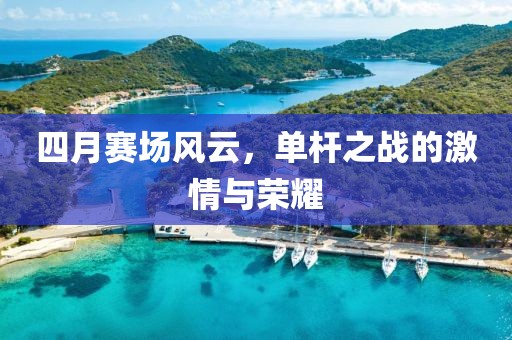四月賽場(chǎng)風(fēng)云，單桿之戰(zhàn)的激情與榮耀