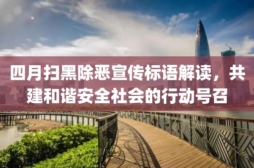 四月掃黑除惡宣傳標(biāo)語解讀，共建和諧安全社會的行動號召
