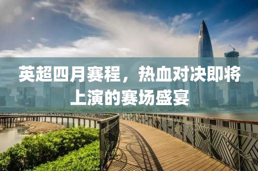 英超四月賽程，熱血對決即將上演的賽場盛宴