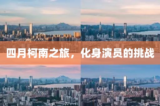 四月柯南之旅，化身演員的挑戰(zhàn)