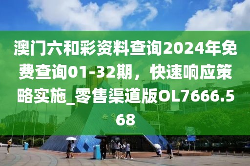 澳門六和彩資料查詢2024年免費(fèi)查詢01-32期，快速響應(yīng)策略實(shí)施_零售渠道版OL7666.568