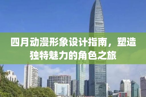 四月動漫形象設計指南，塑造獨特魅力的角色之旅