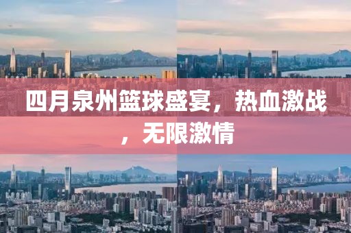 四月泉州籃球盛宴，熱血激戰(zhàn)，無(wú)限激情