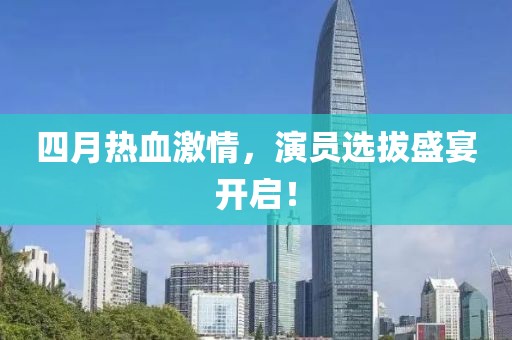 四月熱血激情，演員選拔盛宴開啟！