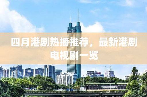 四月港劇熱播推薦，最新港劇電視劇一覽