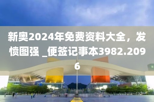 新奧2024年免費資料大全，發(fā)憤圖強 _便簽記事本3982.2096