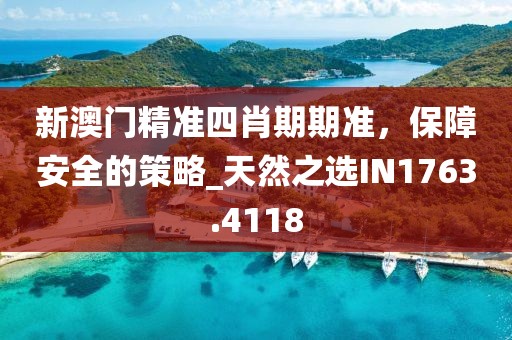 新澳門精準(zhǔn)四肖期期準(zhǔn)，保障安全的策略_天然之選IN1763.4118
