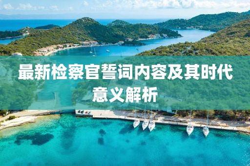最新檢察官誓詞內(nèi)容及其時代意義解析