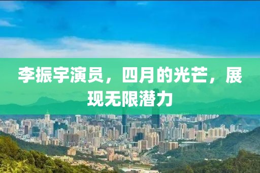 李振宇演員，四月的光芒，展現(xiàn)無限潛力