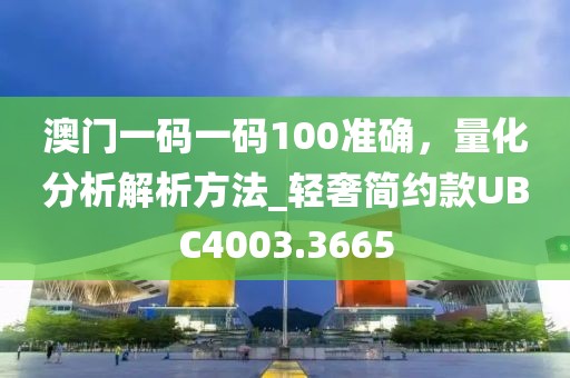 澳門一碼一碼100準(zhǔn)確，量化分析解析方法_輕奢簡約款UBC4003.3665