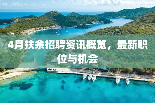 4月扶余招聘資訊概覽，最新職位與機(jī)會(huì)