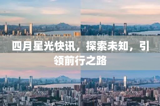 四月星光快訊，探索未知，引領(lǐng)前行之路