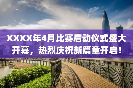 XXXX年4月比賽啟動(dòng)儀式盛大開幕，熱烈慶祝新篇章開啟！