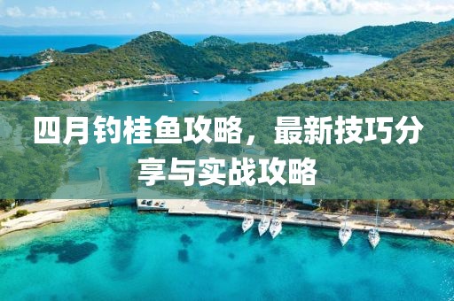 四月釣桂魚攻略，最新技巧分享與實戰(zhàn)攻略