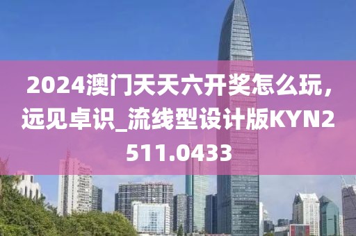 2024澳門天天六開獎怎么玩，遠(yuǎn)見卓識_流線型設(shè)計版KYN2511.0433