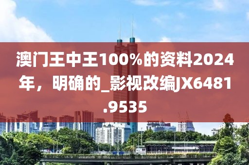 澳門(mén)王中王100%的資料2024年，明確的_影視改編JX6481.9535