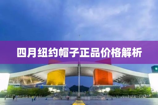 四月紐約帽子正品價格解析