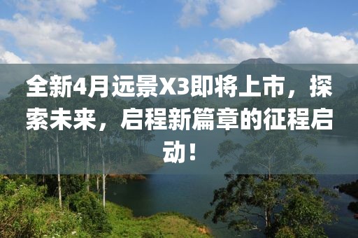 全新4月遠景X3即將上市，探索未來，啟程新篇章的征程啟動！