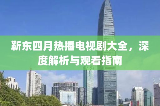 靳東四月熱播電視劇大全，深度解析與觀看指南