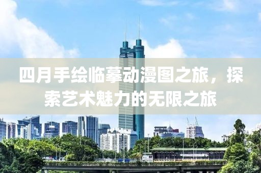 四月手繪臨摹動漫圖之旅，探索藝術魅力的無限之旅
