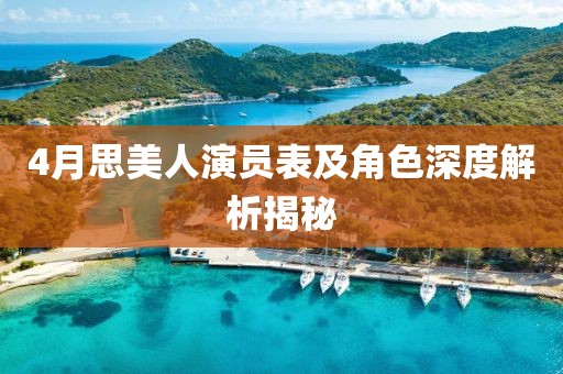 4月思美人演員表及角色深度解析揭秘