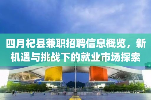 四月杞縣兼職招聘信息概覽，新機(jī)遇與挑戰(zhàn)下的就業(yè)市場(chǎng)探索
