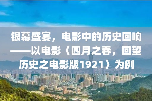銀幕盛宴，電影中的歷史回響——以電影〈四月之春，回望歷史之電影版1921〉為例