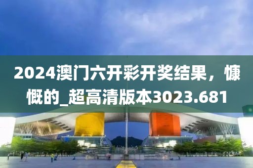 2024澳門(mén)六開(kāi)彩開(kāi)獎(jiǎng)結(jié)果，慷慨的_超高清版本3023.681