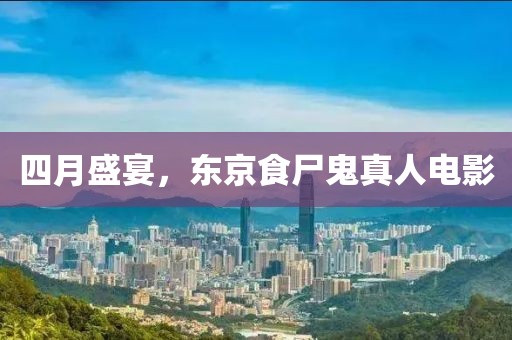 四月盛宴，東京食尸鬼真人電影