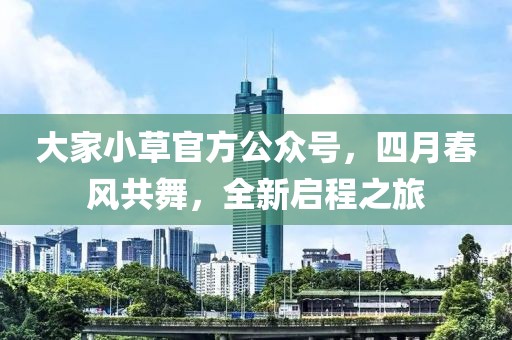 大家小草官方公眾號，四月春風(fēng)共舞，全新啟程之旅
