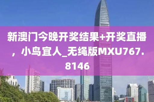 新澳門(mén)今晚開(kāi)獎(jiǎng)結(jié)果+開(kāi)獎(jiǎng)直播，小鳥(niǎo)宜人_無(wú)繩版MXU767.8146