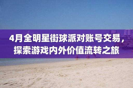 4月全明星街球派對(duì)賬號(hào)交易，探索游戲內(nèi)外價(jià)值流轉(zhuǎn)之旅