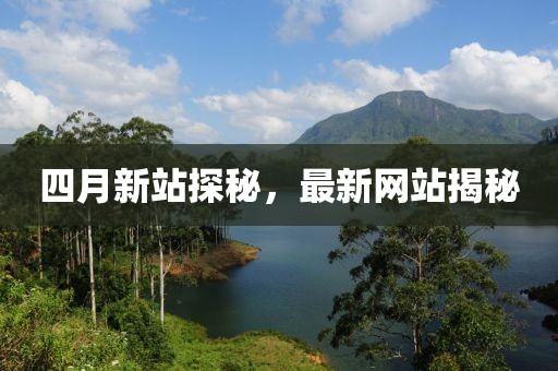 四月新站探秘，最新網(wǎng)站揭秘