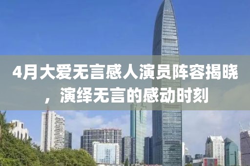 4月大愛無言感人演員陣容揭曉，演繹無言的感動時刻