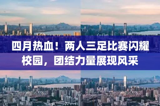 四月熱血！兩人三足比賽閃耀校園，團結(jié)力量展現(xiàn)風采