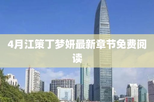 4月江策丁夢(mèng)妍最新章節(jié)免費(fèi)閱讀