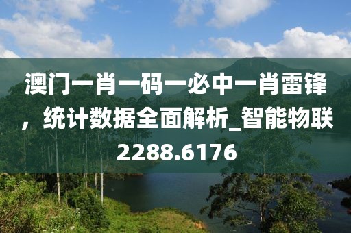 澳門一肖一碼一必中一肖雷鋒，統(tǒng)計(jì)數(shù)據(jù)全面解析_智能物聯(lián)2288.6176