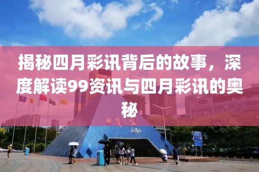 揭秘四月彩訊背后的故事，深度解讀99資訊與四月彩訊的奧秘