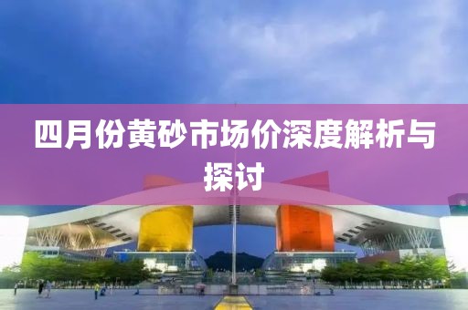 四月份黃砂市場價深度解析與探討