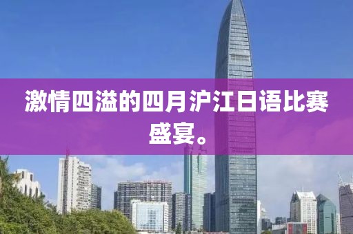 激情四溢的四月滬江日語比賽盛宴。