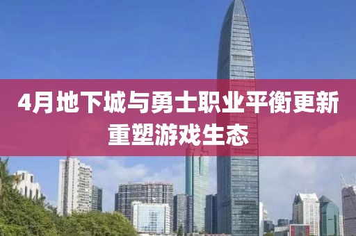 4月地下城與勇士職業(yè)平衡更新重塑游戲生態(tài)
