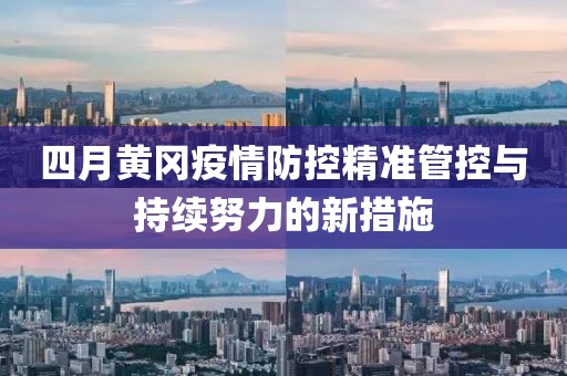 四月黃岡疫情防控精準管控與持續(xù)努力的新措施