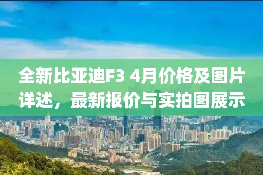全新比亞迪F3 4月價(jià)格及圖片詳述，最新報(bào)價(jià)與實(shí)拍圖展示