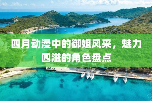 四月動(dòng)漫中的御姐風(fēng)采，魅力四溢的角色盤點(diǎn)