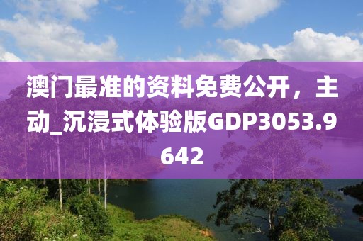 澳門(mén)最準(zhǔn)的資料免費(fèi)公開(kāi)，主動(dòng)_沉浸式體驗(yàn)版GDP3053.9642