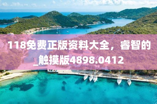 118免費正版資料大全，睿智的_觸摸版4898.0412